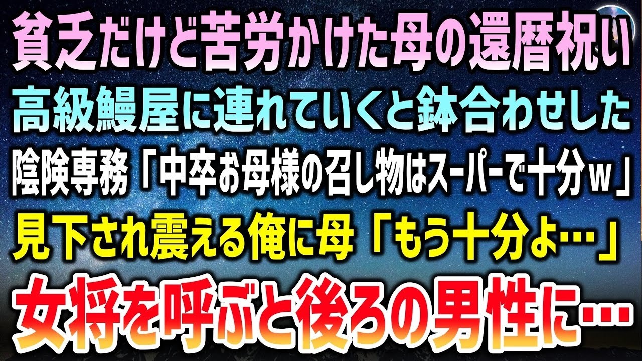 中卒で貧乏育ちの俺。高齢母の還暦祝いに高級鰻屋に連れていくと取引先専務と鉢合わせ「お母様の召し物はスーパーで十分ｗ」見下され震える俺に母「もう十分よ」女将を呼ぶと後ろの男性に【泣ける話