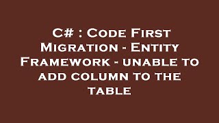 C# : Code First Migration - Entity Framework - unable to add column to the table