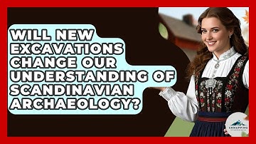 Will New Excavations Change Our Understanding of Scandinavian Archaeology? - Unmapping Scandinavia