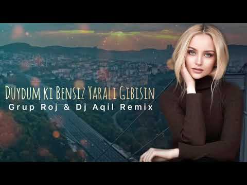 Grup Roj & Dj Aqil - Duydum ki Bensiz Yaralı Gibisin Remix