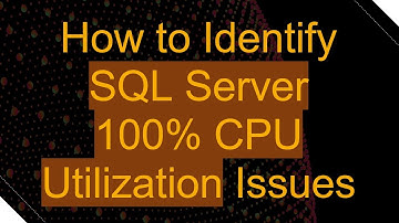 How to Identify SQL Server 100% CPU Utilization Issues