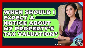 When Should I Expect a Notice About My Property’s Tax Valuation? | Property Taxes Uncovered News