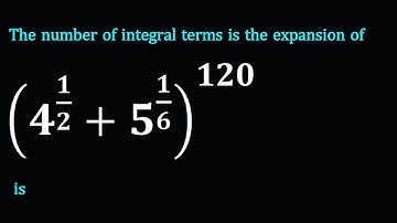 The number of integral terms is the expansion of (4^(1/2)+5^(1/6) )^120 is