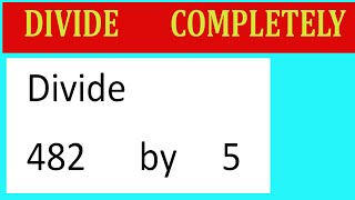Divide 482 by 5 Divide completely