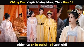 Full - Xuyên Không Mang Theo Bàn DJ Đánh Vinahouse Khiến Triều Đại Lạc Vào Cảnh Giới | Review Phim