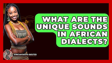 What Are The Unique Sounds In African Dialects? - African Roots And Routes