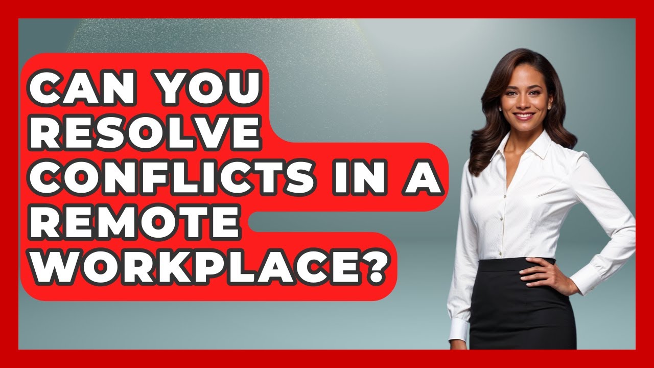 Can You Resolve Conflicts In A Remote Workplace? - First Job Success Guide
