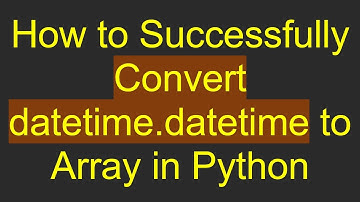 How to Successfully Convert datetime.datetime to Array in Python