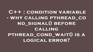 C++ : condition variable - why calling pthread_cond_signal() before calling pthread_cond_wait() is a
