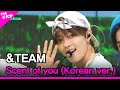 &amp;TEAM, Scent of you (Korean ver.) [THE SHOW 230627]