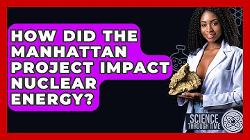 How Did The Manhattan Project Impact Nuclear Energy? - Science Through Time