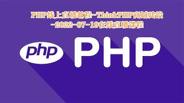 PHP线上直播教程ThinkPHP商城建设20220719在线直播课程