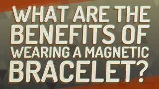 What are the benefits of wearing a magnetic bracelet