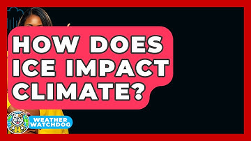 How Does Ice Impact Climate? - Weather Watchdog