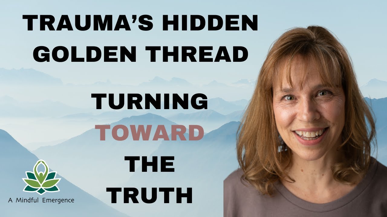 Trauma’s Hidden Golden Thread Turning Toward the Truth YouTube
