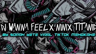 DJ WANNA FEEL LIKE X NINIX TITANIC BY SOPAN YETE VIRAL TIKTOK MENGKANE