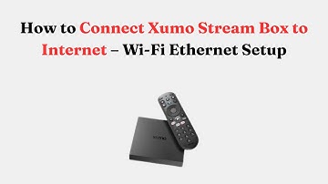 How to Connect Xumo Stream Box to Internet – Wi-Fi Ethernet Setup