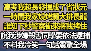 高考我超長發揮成了省狀元，一時間我家燒烤攤大排長龍，誰知下秒警察衝來將我拷住，說我涉嫌殺害同學依法逮捕我，不料我冷笑一句話震驚全場 #故事#情感#情感故事#人生#人生經驗#人生故事#生活哲學#為人哲學