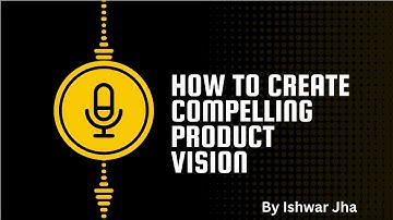 Why and how to create a compelling product vision