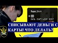 СПИСЫВАЮТ ДЕНЬГИ С КАРТЫ! ЧТО ДЕЛАТЬ?