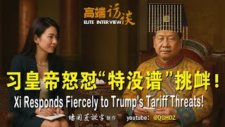 高端访谈:习皇帝怒怼“特没谱”挑衅！| 搞笑视频  Funny Video——Xi Responds Fiercely to Trump's Tariff Threats!