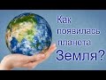 Как появилась Земля? | Откуда появилась Земля? Планета Земля. Космос. Вселенная. Галактика.