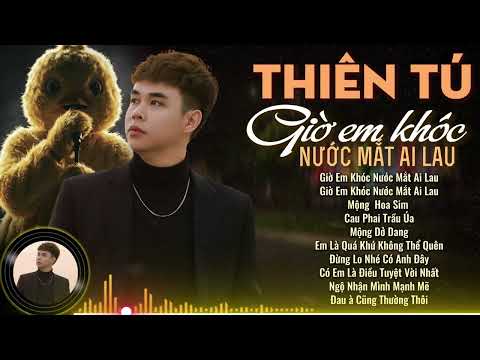 Đời Anh Vương Chữ Lỡ Lỡ Đắm Say THIÊN TÚ Tuyển Tập Giờ Em Khóc Nước Mắt Ai Lau Hot Tiktok