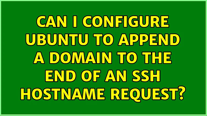 Can i configure ubuntu to append a domain to the end of an ssh hostname request? (5 Solutions!!)