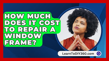 How Much Does It Cost To Repair A Window Frame? - LearnToDIY360.com