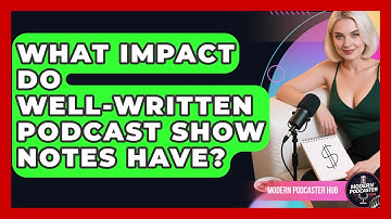 What Impact Do Well-written Podcast Show Notes Have? - Modern Podcaster Hub