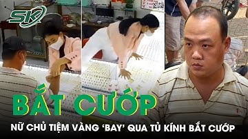 Nữ chủ tiệm vàng ‘bay’ qua tủ kính để bắt cướp kể bản thân từng học võ, cảnh giác cao độ | SKĐS