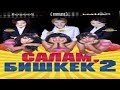 КЫРГЫЗ КИНО / САЛАМ БИШКЕК 2 (ПЕРЕЗАГРУЗКА) / HD