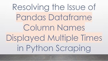 Resolving the Issue of Pandas Dataframe Column Names Displayed Multiple Times in Python Scraping