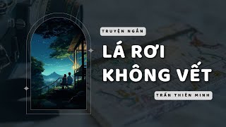 [TRUYỆN NGẮN] LÁ RƠI KHÔNG VẾT - FULL | TRẦN THIÊN MINH