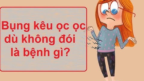 Bụng dưới cứ kêu ồ ồ là bị gì