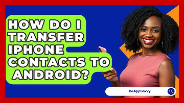 How Do I Transfer iPhone Contacts To   Android? - Be App Savvy