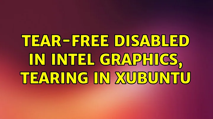 Ubuntu: Tear-free disabled in Intel Graphics, tearing in Xubuntu