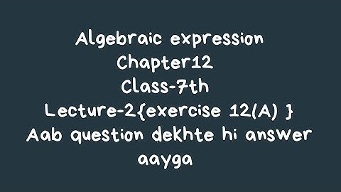 Algebraic expression of chapter 12 of class 7th Book Mittsure and NCERT ,aab seconds m answer aayga