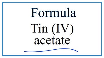 How to Write the Formula for Tin (IV) acetate