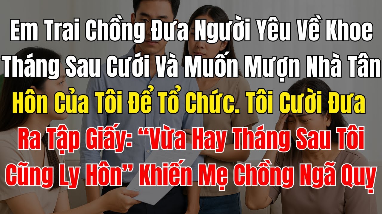Em Trai Chồng Đưa Người Yêu Về Khoe Tháng Sau Cưới Và Muốn Mượn Nhà Tân Hôn Của Tôi Để Tổ Chức  Tôi