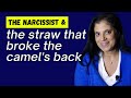 The narcissist and the straw that breaks the camel's back
