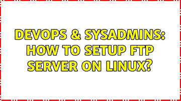 DevOps & SysAdmins: How to setup FTP Server on Linux? (2 Solutions!!)