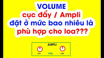 VOLUME của cục đẩy công suất đặt ở mức bao nhiêu để không làm cháy loa? Cách tìm vị trí VOLUME chuẩn