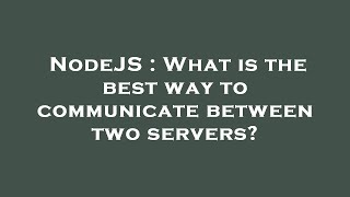 NodeJS : What is the best way to communicate between two servers?