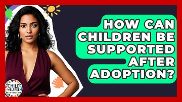 How Can Children Be Supported After Adoption? - Child Welfare Network