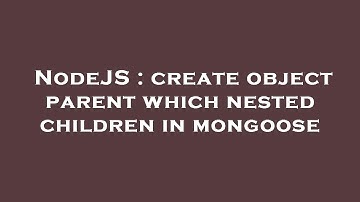 NodeJS : create object parent which nested children in mongoose