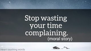 Stop wasting your time complaining | Moral story | Heart touching words