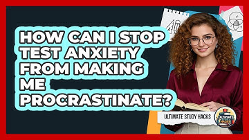 How Can I Stop Test Anxiety From Making Me Procrastinate? - Ultimate Study Hacks