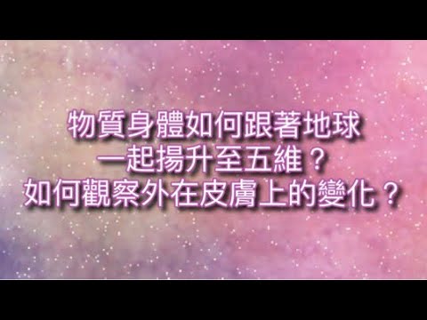 物質身體如何跟著地球一起揚升至五維？如何觀察外在皮膚上的變化？