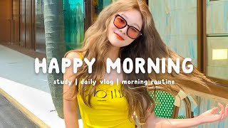 Happy Morning 🌻 Chill Music Playlist ~ Start your day positively with me | Chill Life Music